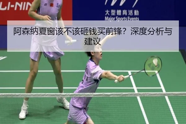 阿森纳夏窗该不该砸钱买前锋？深度分析与建议