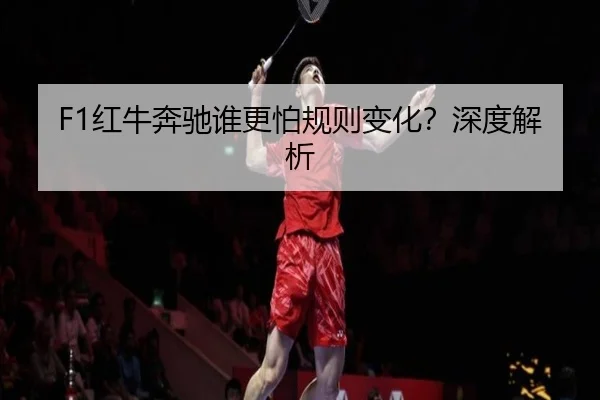 F1红牛奔驰谁更怕规则变化？深度解析