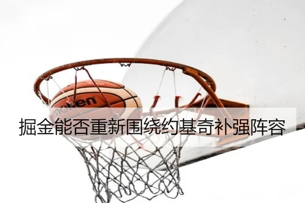 掘金能否重新围绕约基奇补强阵容