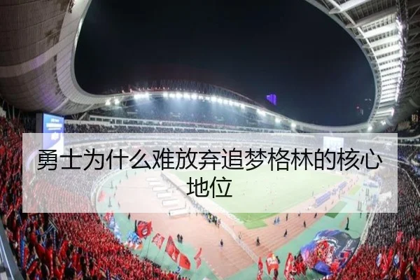 勇士为什么难放弃追梦格林的核心地位